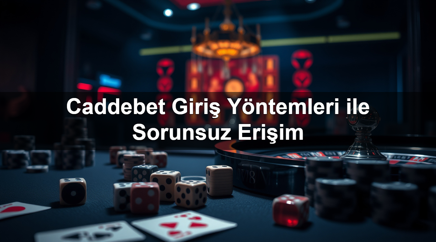 Caddebet Giriş Yöntemleri ile Sorunsuz Erişim