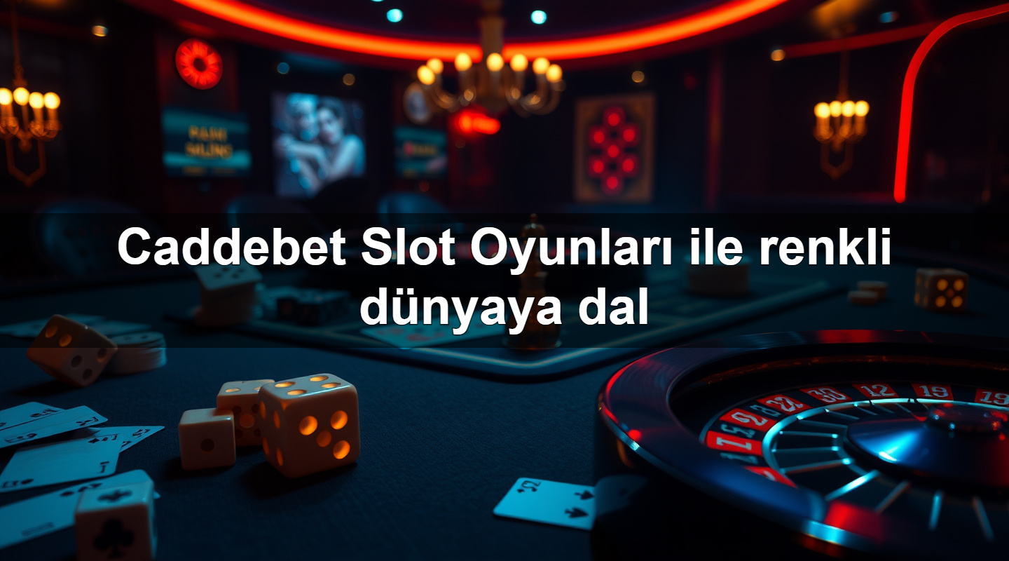 Caddebet Slot Oyunları ile renkli dünyaya dal